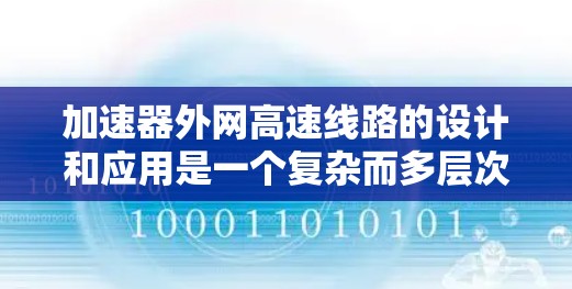 加速器外网高速线路的设计和应用是一个复杂而多层次的工程，涉及物理学、网络技术和数据传输优化等多个领域。以下是对这一概念的详细分析和总结