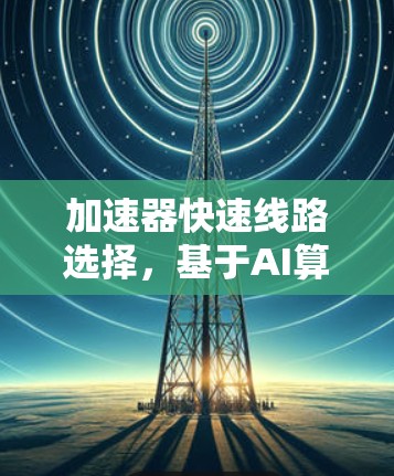 加速器快速线路选择，基于AI算法的智能化解决方案