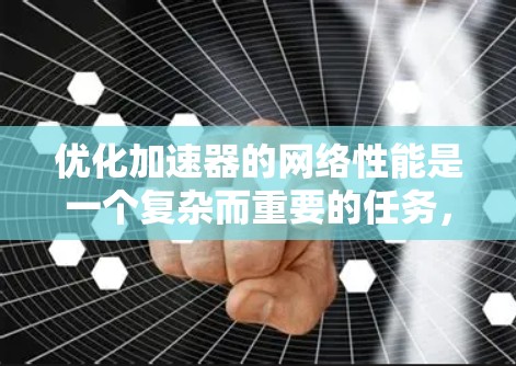 优化加速器的网络性能是一个复杂而重要的任务，涉及多个层面的考虑。以下是优化策略的总结