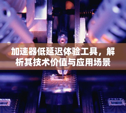 加速器低延迟体验工具，解析其技术价值与应用场景