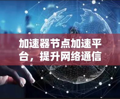 加速器节点加速平台，提升网络通信效率的关键技术