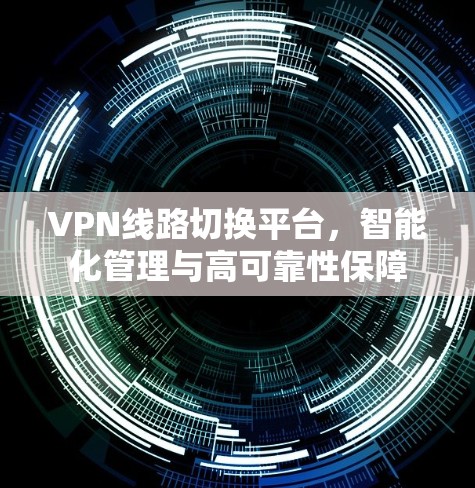 VPN线路切换平台，智能化管理与高可靠性保障
