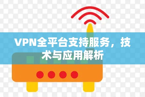 VPN全平台支持服务，技术与应用解析