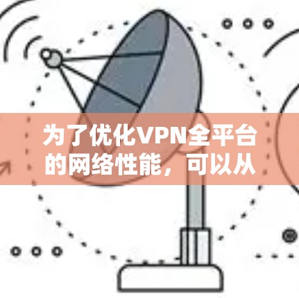 为了优化VPN全平台的网络性能，可以从以下几个方面进行调整和配置
