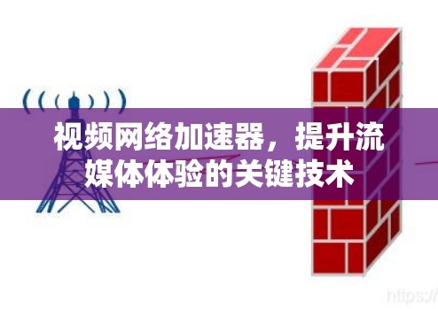 视频网络加速器,提升流媒体体验的关键技术 视频网络加速器,提升流媒体体验的关键技术