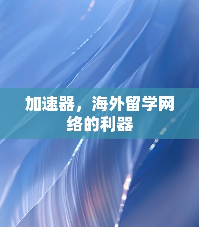 加速器,海外留学网络的利器 加速器,海外留学网络的利器