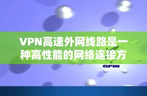 VPN高速外网线路是一种高性能的网络连接方案,用于在公网上安全、快速地访问外网资源。以下是对VPN高速外网线路的详细分析 VPN高速外网线路是一种高性能的网络连接方案,用于在公网上安全、快速地访问外网资源。以下是对VPN高速外网线路的详细分析