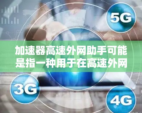 加速器高速外网助手可能是指一种用于在高速外网环境下优化数据传输和加速的解决方案。以下是一些可能的解释和应用场景 加速器高速外网助手可能是指一种用于在高速外网环境下优化数据传输和加速的解决方案。以下是一些可能的解释和应用场景