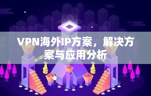 VPN海外IP方案，解决方案与应用分析