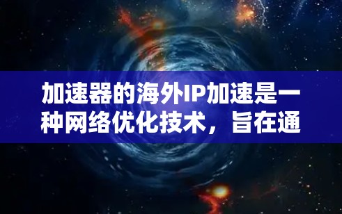 加速器的海外IP加速是一种网络优化技术，旨在通过使用海外服务器加速访问国外资源，解决跨境网络访问中的延迟和带宽问题。以下是对其的详细分析