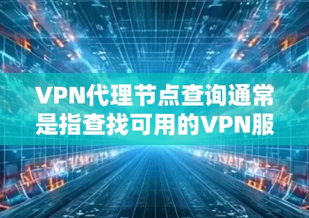 VPN代理节点查询通常是指查找可用的VPN服务器地址和配置信息，以便用户能够连接到这些服务器。以下是一些可能的方法和途径来查询VPN代理节点信息