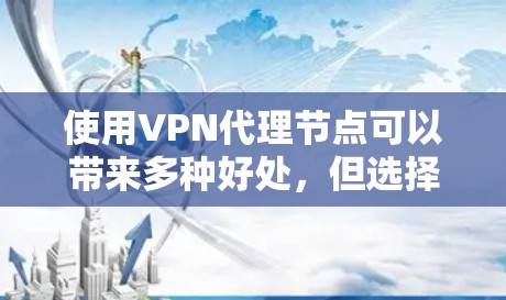 使用VPN代理节点可以带来多种好处，但选择合适的服务和配置方法至关重要。以下是基于上述思考整理出的步骤指南