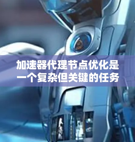 加速器代理节点优化是一个复杂但关键的任务，涉及多个层面的调整和优化。以下是对加速器代理节点优化的详细分析和建议