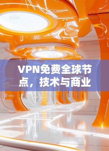 VPN免费全球节点，技术与商业的双重困境