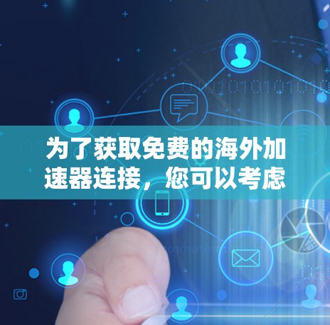 为了获取免费的海外加速器连接，您可以考虑以下几种方法