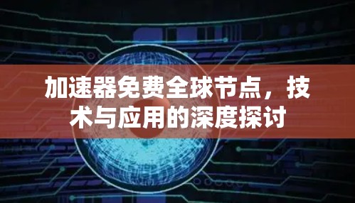 加速器免费全球节点，技术与应用的深度探讨