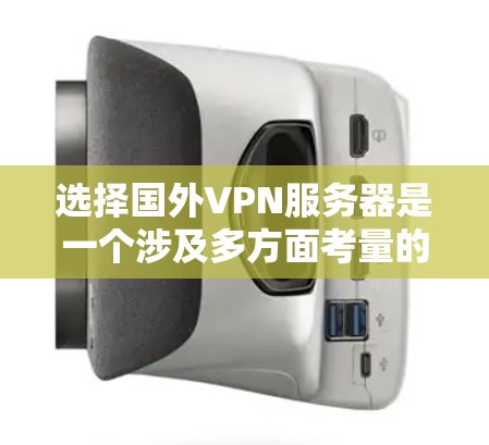选择国外VPN服务器是一个涉及多方面考量的过程，以下是根据您的需求和思考过程整理出的分步指南