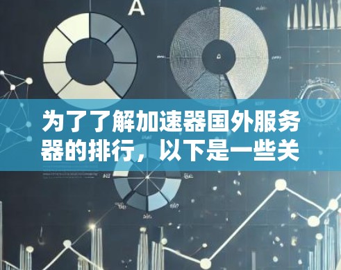 为了了解加速器国外服务器的排行，以下是一些关键点和总结