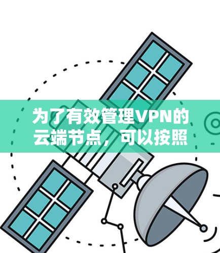 为了有效管理VPN的云端节点，可以按照以下步骤进行操作