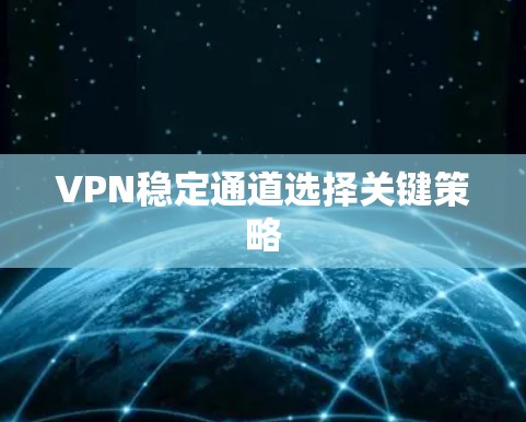 VPN稳定通道选择关键策略