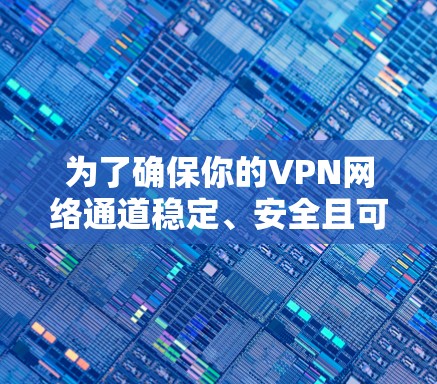 为了确保你的VPN网络通道稳定、安全且可靠，以下是分步骤的测试指南