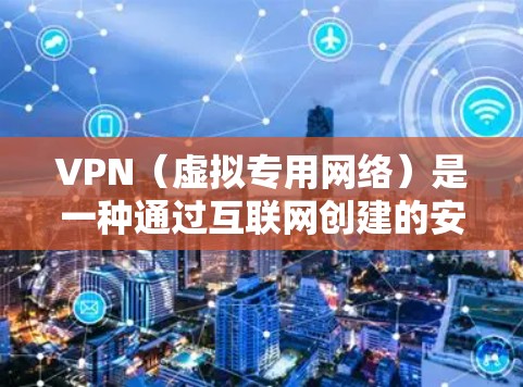 VPN（虚拟专用网络）是一种通过互联网创建的安全连接，用于保护数据隐私和安全。以下是关于VPN的详细解释