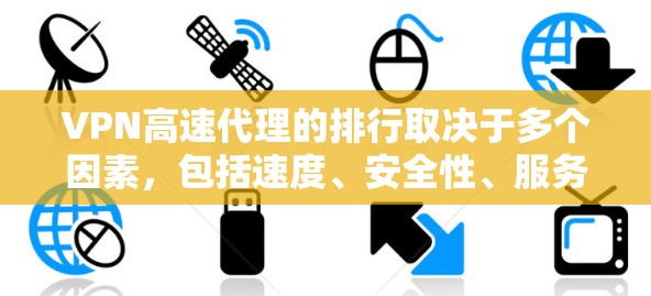 VPN高速代理的排行取决于多个因素，包括速度、安全性、服务器覆盖和用户体验。以下是对几款知名VPN服务的排名和分析