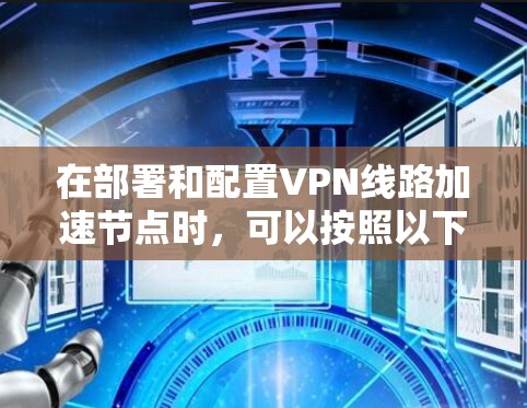 在部署和配置VPN线路加速节点时，可以按照以下步骤进行