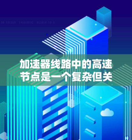 加速器线路中的高速节点是一个复杂但关键的设计部分，主要负责将带电粒子高效地加速。以下是对高速节点的详细分析