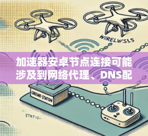 加速器安卓节点连接可能涉及到网络代理、DNS配置或加速器服务设置等多个方面。以下是一些可能的原因和解决方法