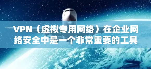 VPN（虚拟专用网络）在企业网络安全中是一个非常重要的工具，用于保护敏感数据、实现远程访问以及加强网络安全。以下是关于VPN在企业网络安全中的关键点和建议