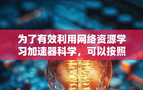为了有效利用网络资源学习加速器科学，可以按照以下步骤进行