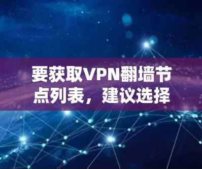 要获取VPN翻墙节点列表,建议选择合法、可靠的VPN服务提供商。这些服务通常会提供多个服务器节点,支持不同的协议,并确保您的网络安全和隐私。以下是一些推荐的VPN服务 要获取VPN翻墙节点列表,建议选择合法、可靠的VPN服务提供商。这些服务通常会提供多个服务器节点,支持不同的协议,并确保您的网络安全和隐私。以下是一些推荐的VPN服务