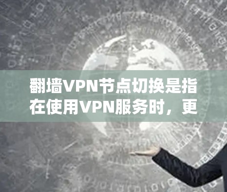 翻墙VPN节点切换是指在使用VPN服务时,更换连接的服务器位置,以优化网络性能、绕过地区限制或提升隐私保护。以下是关于翻墙VPN节点切换的详细指南 翻墙VPN节点切换是指在使用VPN服务时,更换连接的服务器位置,以优化网络性能、绕过地区限制或提升隐私保护。以下是关于翻墙VPN节点切换的详细指南