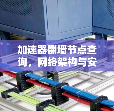 加速器翻墙节点查询，网络架构与安全的新视角