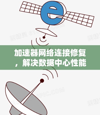 加速器网络连接修复，解决数据中心性能瓶颈