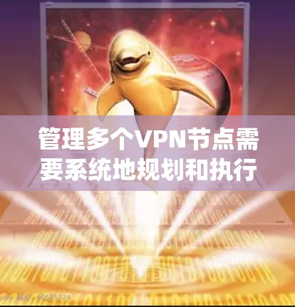 管理多个VPN节点需要系统地规划和执行以下几个步骤