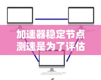 加速器稳定节点测速是为了评估加速器网络中稳定节点的性能、稳定性和吞吐量。以下是一些常用的测速方法和工具，帮助你全面评估稳定节点的性能