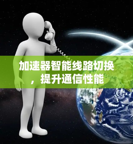 加速器智能线路切换，提升通信性能