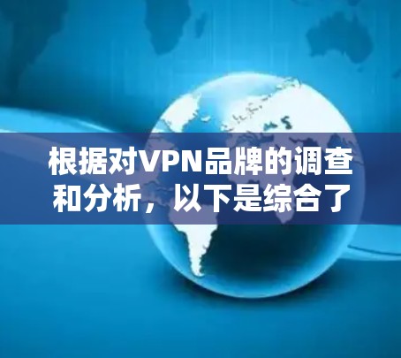 根据对VPN品牌的调查和分析，以下是综合了各大VPN品牌的排名，基于隐私保护、服务器数量、速度、用户评价和价格等多个因素