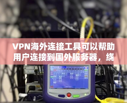 VPN海外连接工具可以帮助用户连接到国外服务器，绕过地域限制，保护隐私，并确保安全。以下是几种常见工具的简要介绍和使用建议