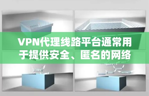 VPN代理线路平台通常用于提供安全、匿名的网络访问服务，常见于企业、个人用户或开发者需要绕过网络限制（如防火长城）或访问私有网络的场景。以下是一些关于VPN代理线路平台的关键点和可能的实现方案