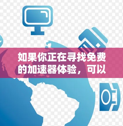 如果你正在寻找免费的加速器体验，可以考虑使用一些云服务提供商的免费试用服务。以下是一些常见的免费加速器选项