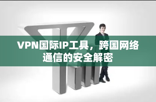VPN国际IP工具，跨国网络通信的安全解密