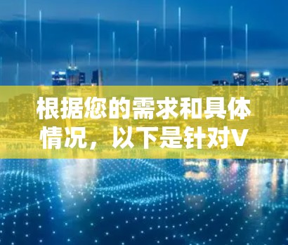 根据您的需求和具体情况，以下是针对VPN跨区域访问工具的分步选择建议