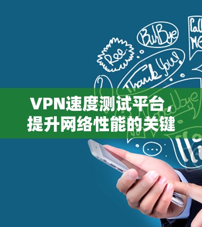 VPN速度测试平台，提升网络性能的关键工具