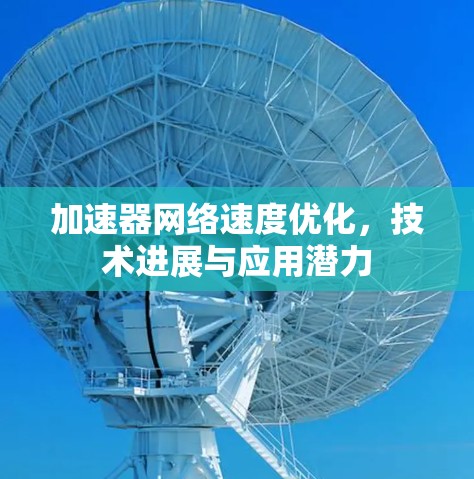 加速器网络速度优化，技术进展与应用潜力