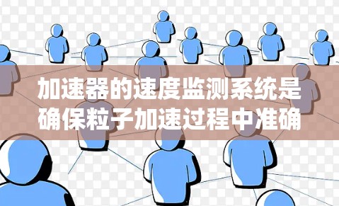 加速器的速度监测系统是确保粒子加速过程中准确测量粒子最终速度的关键组成部分。以下是该系统的详细设计和实现方案