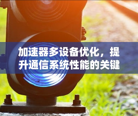 加速器多设备优化，提升通信系统性能的关键